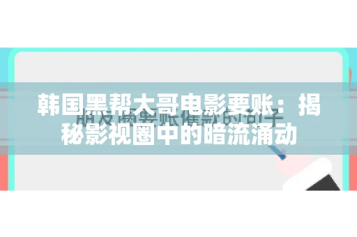 韩国黑帮大哥电影要账：揭秘影视圈中的暗流涌动