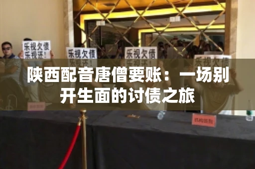 陕西配音唐僧要账：一场别开生面的讨债之旅
