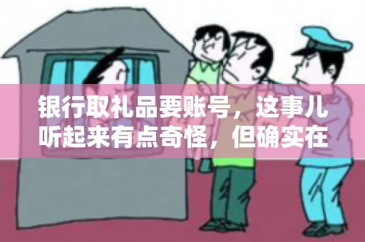 银行取礼品要账号，这事儿听起来有点奇怪，但确实在生活中时有发生。最近，就有朋友问我，为什么银行在取礼品时需要提供账号信息。这让我想起了自己之前的一次经历，于是决定和大家聊聊这个话题。