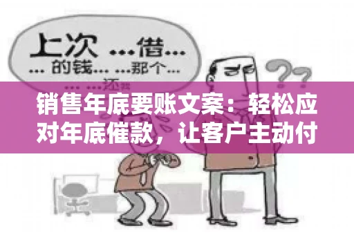 销售年底要账文案：轻松应对年底催款，让客户主动付款