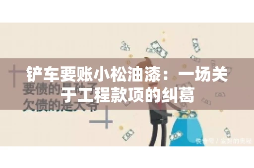 铲车要账小松油漆：一场关于工程款项的纠葛